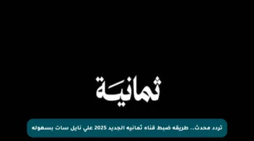تردد محدث.. طريقة ضبط قناة ثمانية الجديد 2025 على نايل سات بسهولة